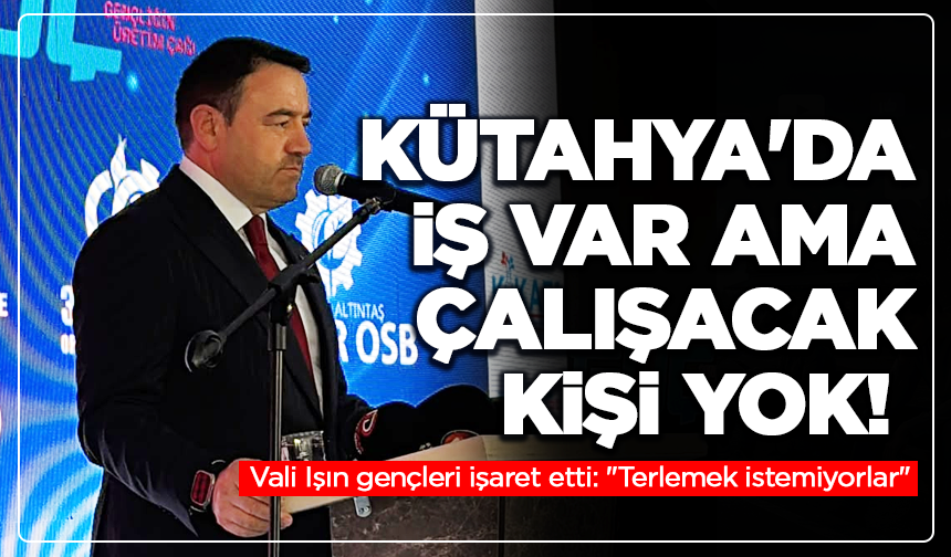 Kütahya'da iş var ama çalışacak kişi yok! Vali Işın gençleri işaret etti: "Terlemek istemiyorlar"