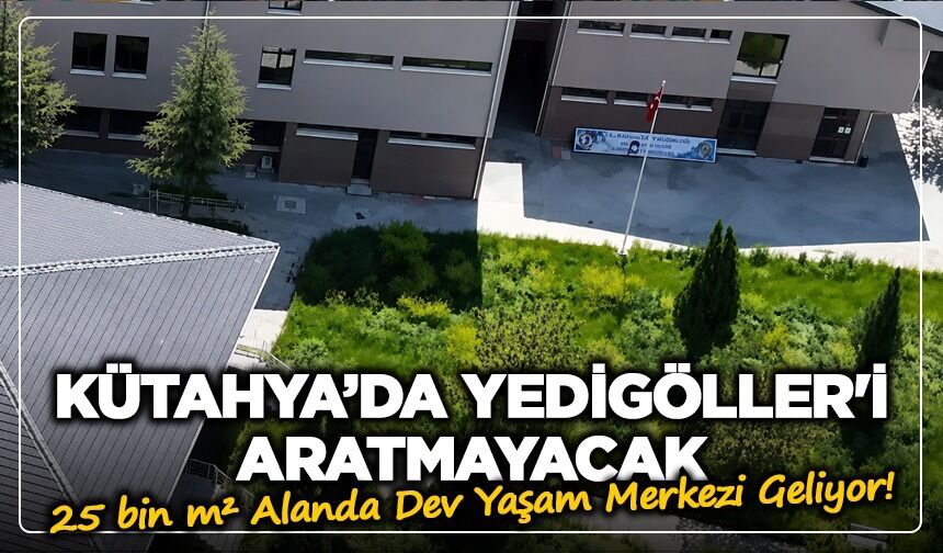 Kütahya'da Yedigöller'i aratmayacak: 25 bin m² alanda dev yaşam merkezi geliyor