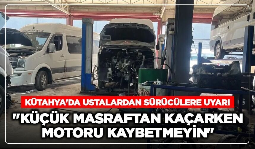 Kütahya'da ustalardan sürücülere uyarı: ''Küçük masraftan kaçarken motoru kaybetmeyin''
