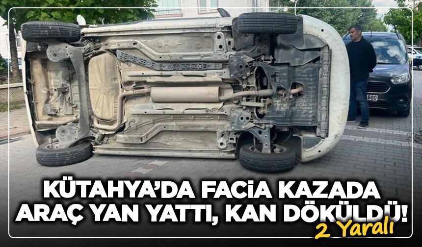 Kütahya'da facia kazada araç yan yattı, kan döküldü: 2 yaralı