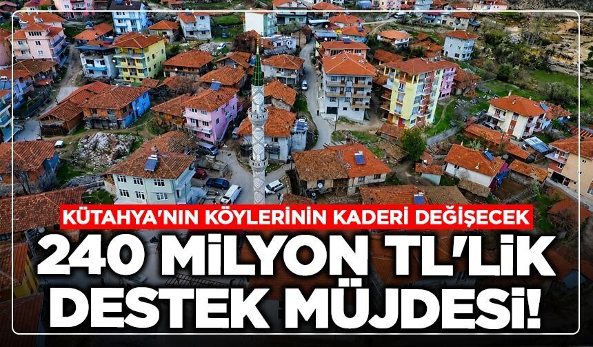 Kütahya'nın köylerinin kaderi değişecek: 240 milyon TL'lik destek müjdesi