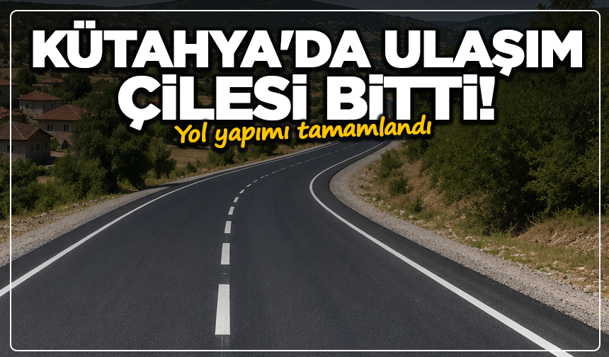 Kütahya'da ulaşım çilesi bitti: Yol yapımı tamamlandı