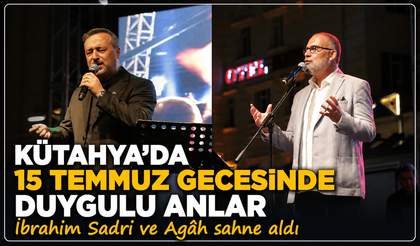 Kütahya'da 15 Temmuz gecesinde duygu dolu anlar: İbrahim Sadri ve Agâh sahne aldı