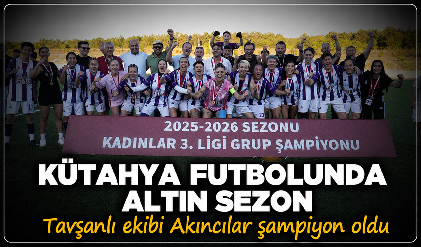 Kütahya futbolunda altın sezon: Tavşanlı ekibi Akıncılar Kadınlar 2.Ligi'ne yükseldi