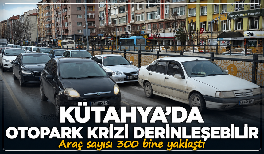 Kütahya'da otopark krizi derinleşebilir: Araç sayısı 300 bine yaklaştı