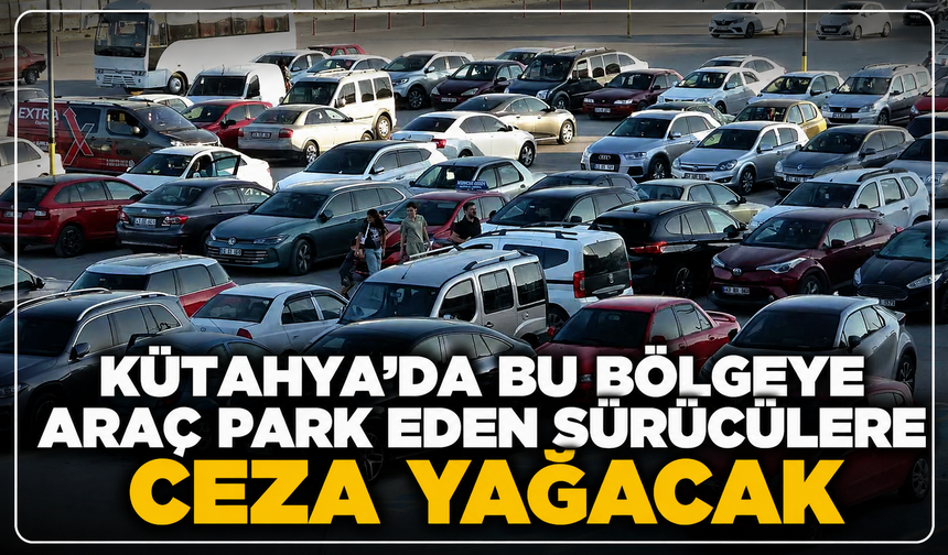 Kütahya'da bu bölgeye araç park edene ceza yağacak: Tarih ve saatler açıklandı