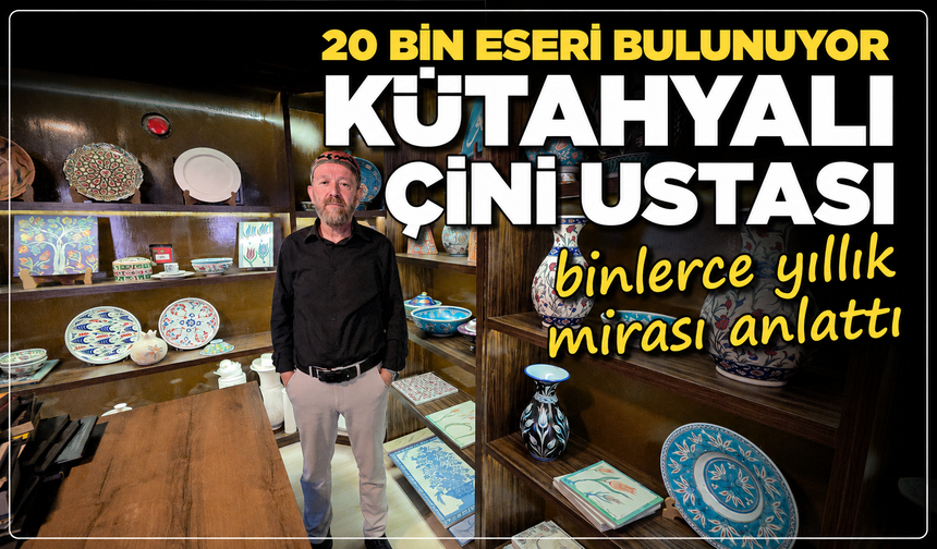 20 bin eseri bulunuyor: Kütahyalı çini ustası binlerce yıllık mirası anlattı