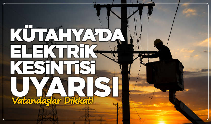 Kütahya’da Elektrik Kesintisi Alarmı! 3 İlçede Saatlerce Enerji Olmayacak