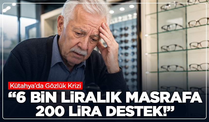 Kütahya’da Gözlük Krizi: “6 Bin Liralık Masrafa 200 Lira Destek!”