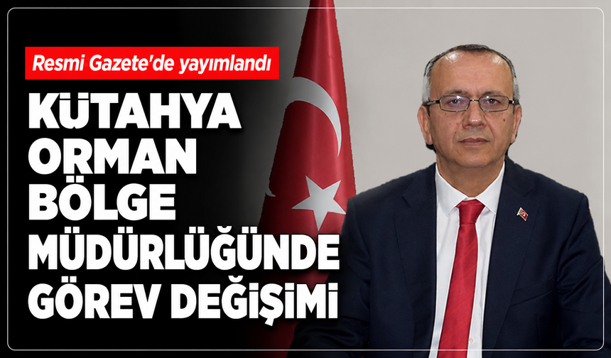 Resmi Gazete'de yayımlandı: Kütahya Orman Bölge Müdürlüğü'nde görev değişimi