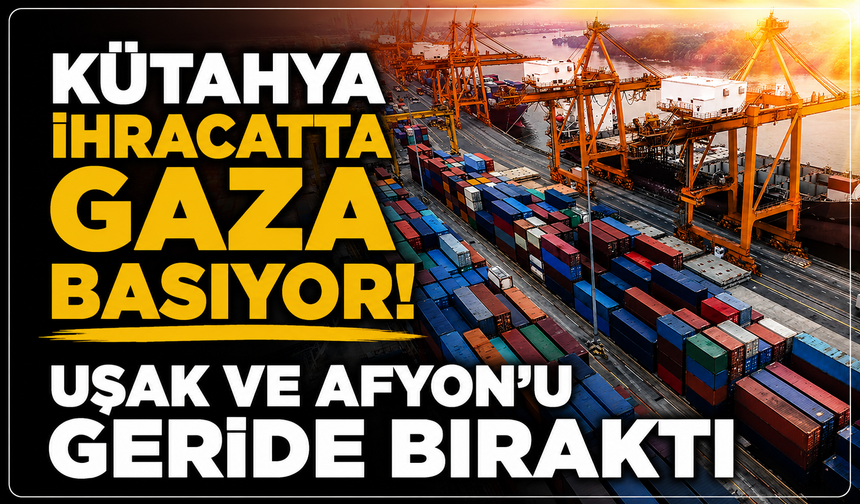 Kütahya ihracatta gaza basıyor: Uşak ve Afyon'u geride bıraktı
