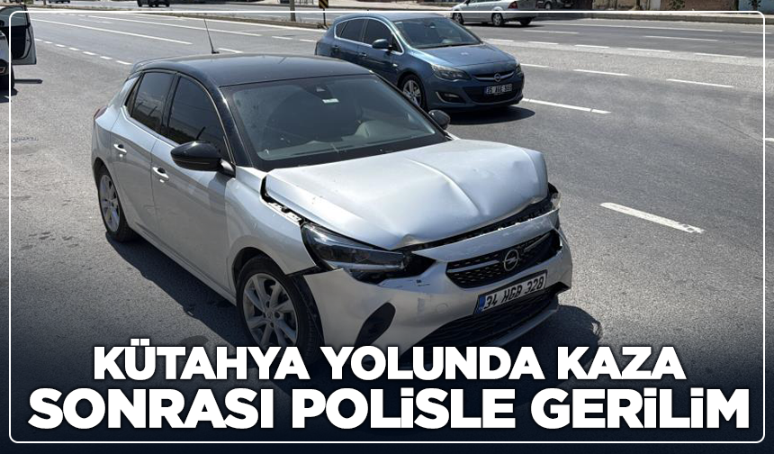 Kütahya yolunda kaza sonrası polisle gerilim