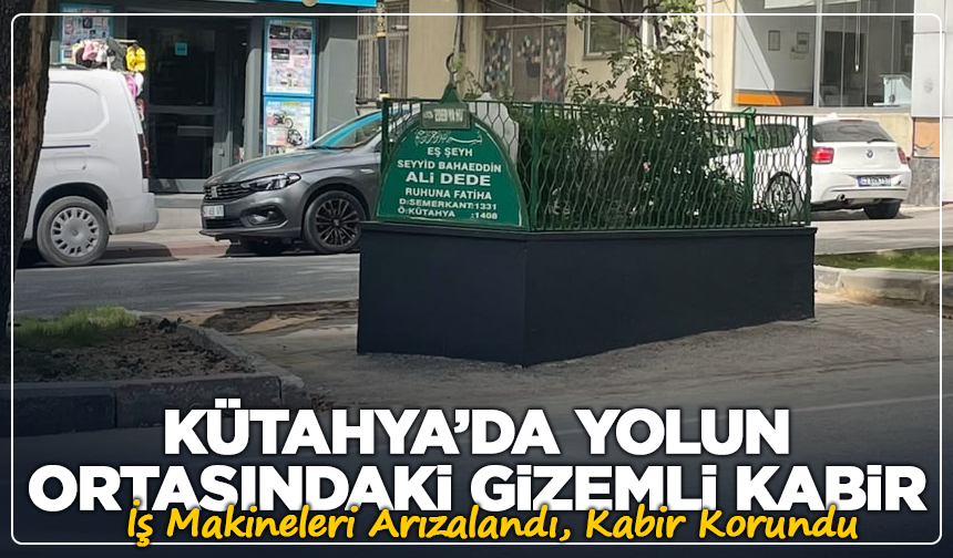 Kütahya’da Yolun Ortasındaki Gizemli Kabir: Yıllardır Dilden Dile Anlatılıyor