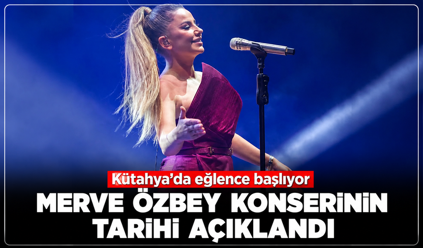 Kütahya'da eğlence başlıyor: Merve Özbey konserinin tarihi açıklandı