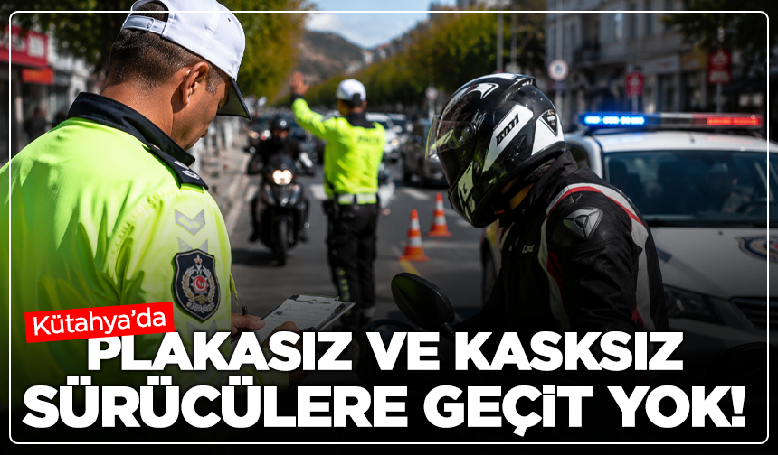 Kütahya’da Plakasız ve Kasksız Sürücülere Geçit Yok