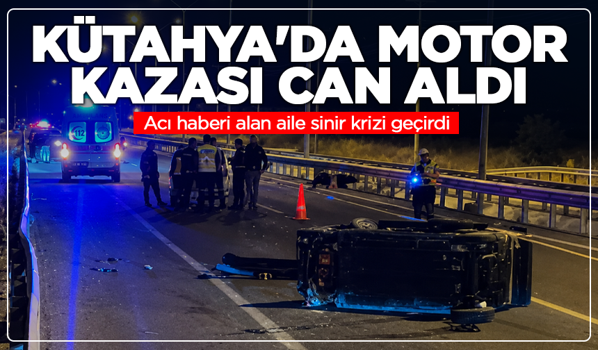 Kütahya'da motor kazası can aldı: Acı haberi alan aile sinir krizi geçirdi