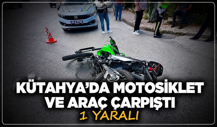 Kütahya'da motosiklet dönüşe hazırlanan araç ile çarpıştı: 1 yaralı