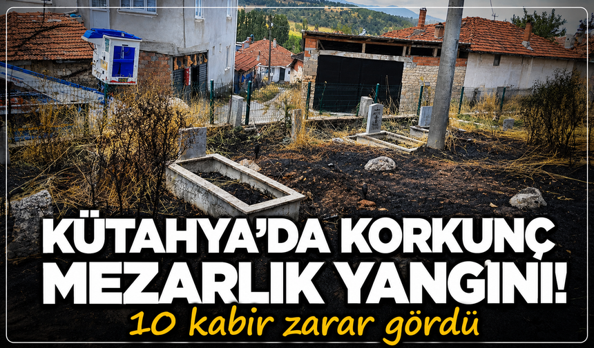 Kütahya'da korkunç mezarlık yangını: 10 kabir zarar gördü