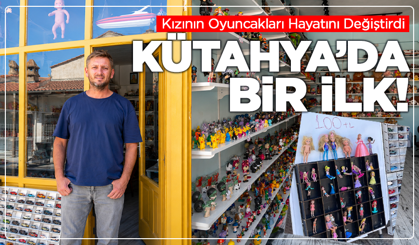 Kütahya’da Bir İlk! Kızının Oyuncakları Hayatını Değiştirdi