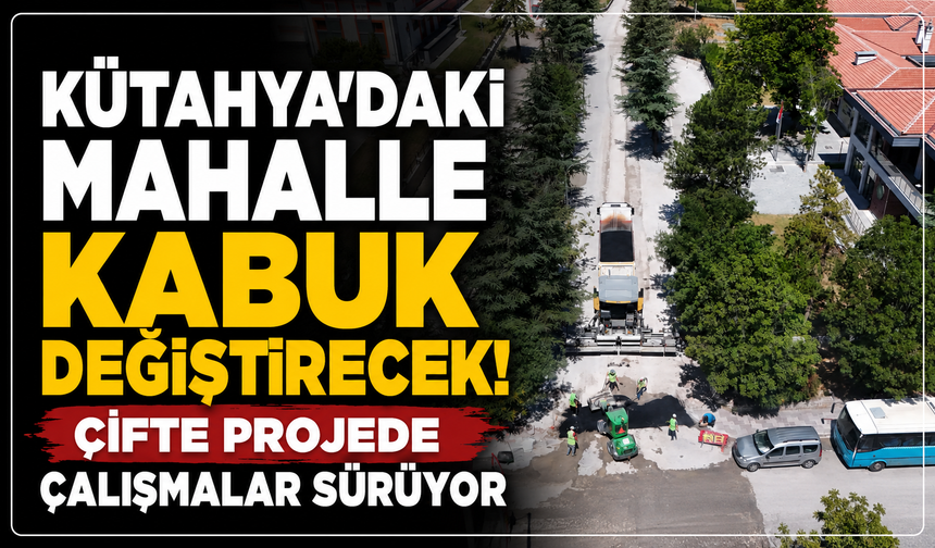 Kütahya'daki mahalle kabuk değiştirecek: Yaşam kalitesi artacak