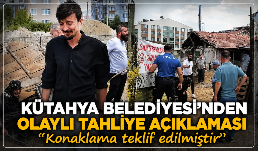 Kütahya Belediyesi'nden olaylı tahliye açıklaması: ''Eziyet ediliyormuş gibi yansıtılan görüntüler asılsızdır''