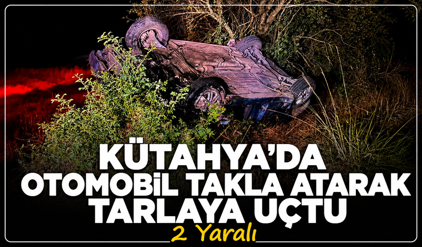 Kütahya'da dehşet anları! Otomobil takla atarak tarlaya uçtu: 2 yaralı