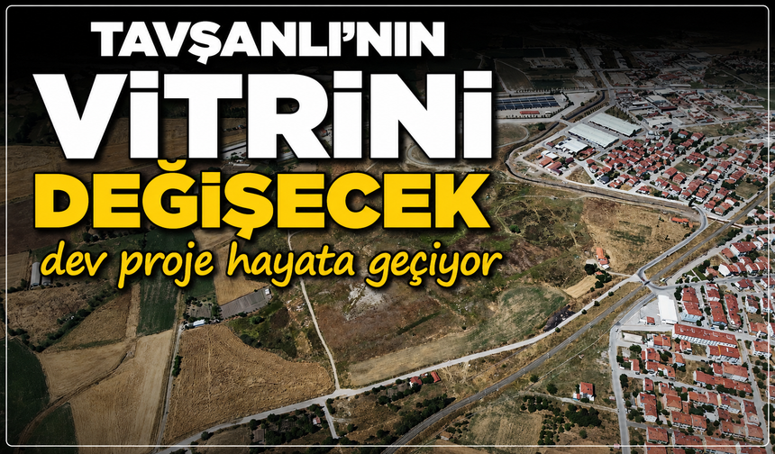 Tavşanlı'nın vitrini değişecek: Dev proje hayata geçiyor