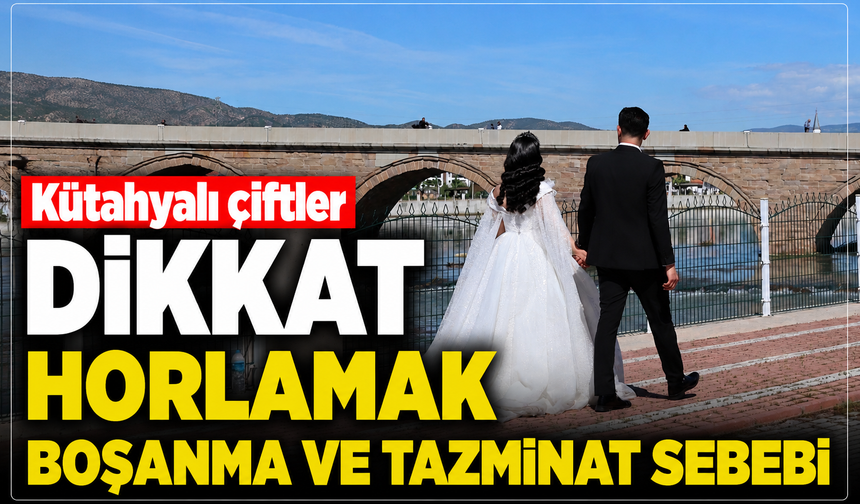 Kütahyalı çiftler dikkat: Horlamak boşanma ve tazminat sebebi