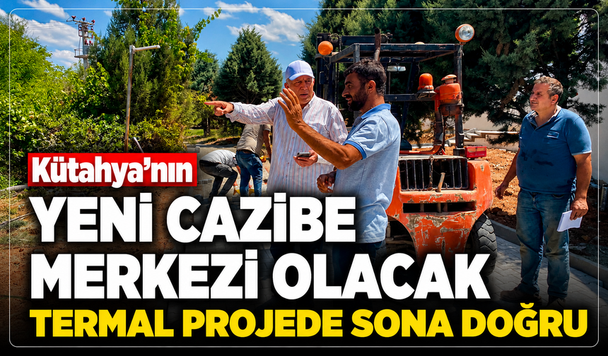 Kütahya'nın yeni cazibe merkezi olacak: Termal projede sona doğru