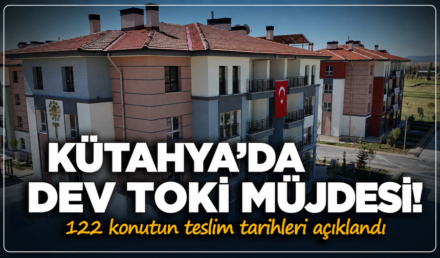 Kütahya'da dev TOKİ müjdesi: 122 konutun teslim tarihleri açıklandı