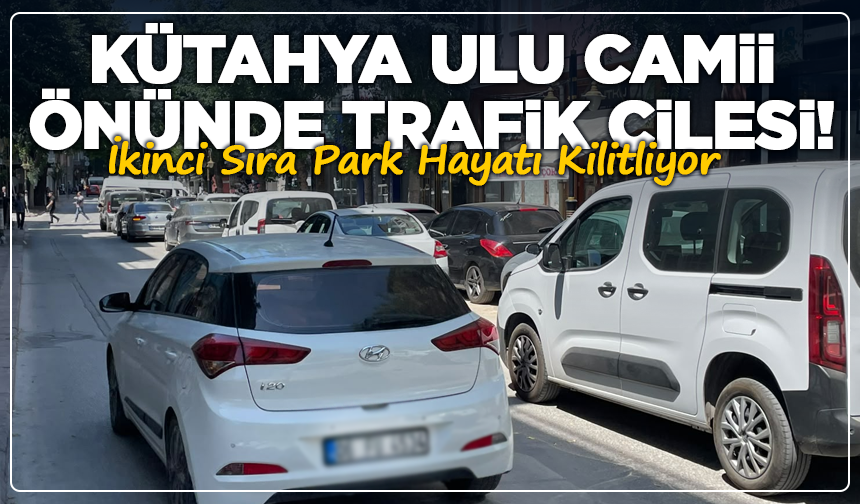 Kütahya Ulu Camii Önünde Trafik Çilesi! İkinci Sıra Park Hayatı Kilitliyor