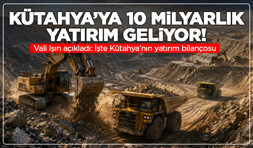 Kütahya’ya 10 milyarlık yatırım geliyor