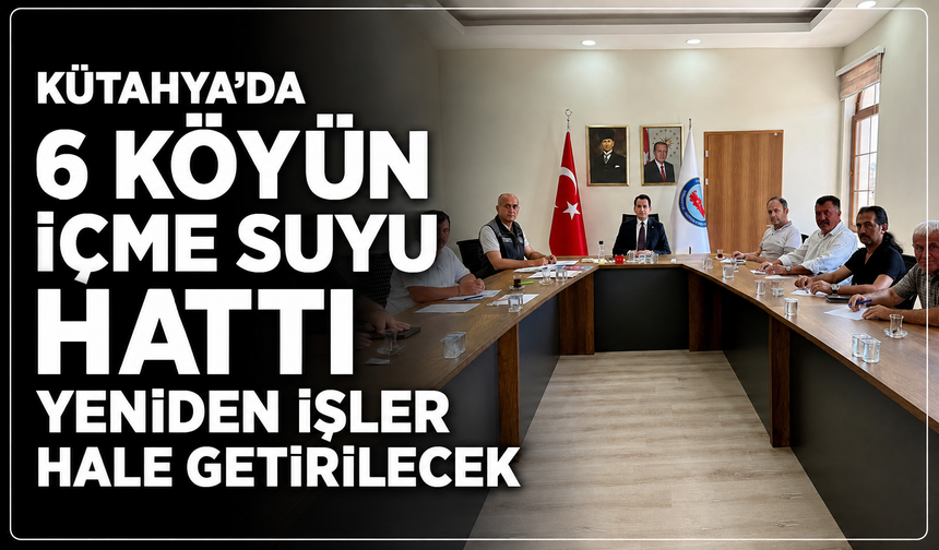 Kütahya'da 6 köye müjde: İçme suyu hatları yeniden işler hale geliyor