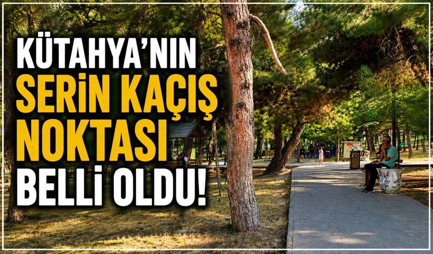 Kütahya’nın Serin Kaçış Noktası Belli Oldu! Şehrin Merkezinde Doğal Serinlik!