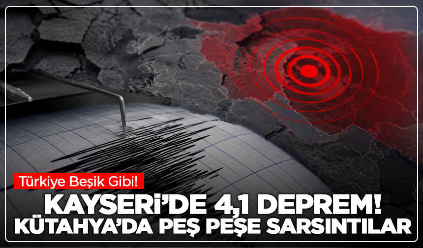 Türkiye Beşik Gibi! Kayseri’de 4,1, Kütahya’da Peş Peşe Sarsıntılar