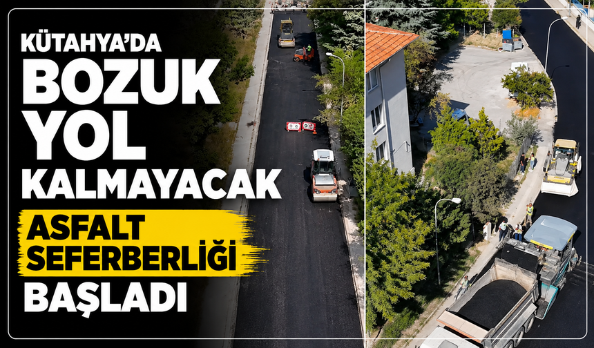 Kütahya'da bozuk yol kalmayacak: Asfalt seferberliği başladı