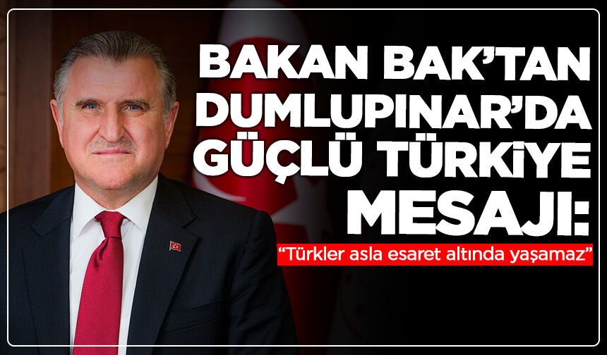 Bakan Bak’tan Dumlupınar’da güçlü Türkiye mesajı: “Türkler asla esaret altında yaşamaz”