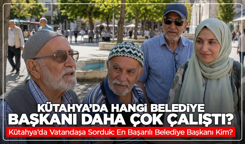 Kütahya’da Vatandaşa Sorduk: En Başarılı Belediye Başkanı Kim?