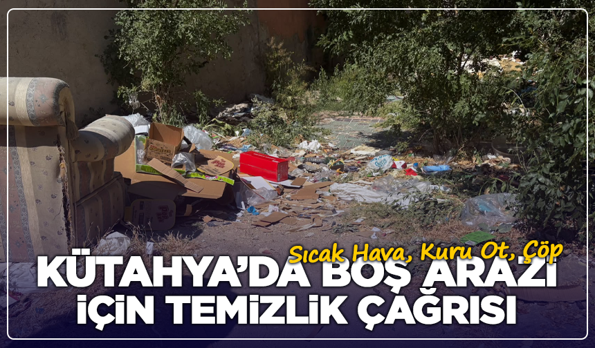 Sıcak Hava, Kuru Ot, Çöp: Kütahya’da Riskli Tablo