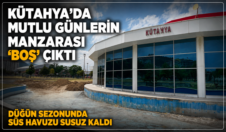 Kütahya'da mutlu günlerin manzarası 'boş' çıktı: Düğün sezonunda süs havuzu susuz kaldı