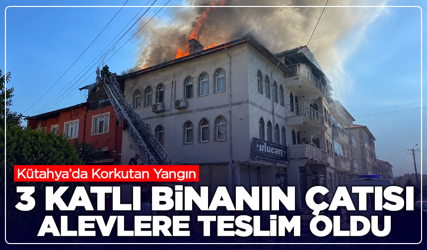 Kütahya’da Korkutan Yangın: 3 Katlı Binanın Çatısı Alevlere Teslim Oldu