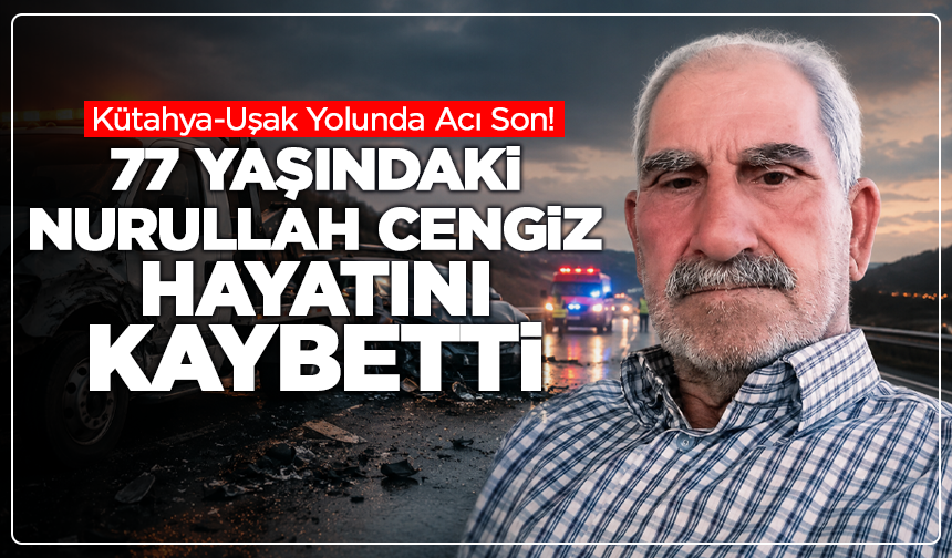 Kütahya’da Feci Kaza: 77 Yaşındaki Nurullah Cengiz Hayatını Kaybetti