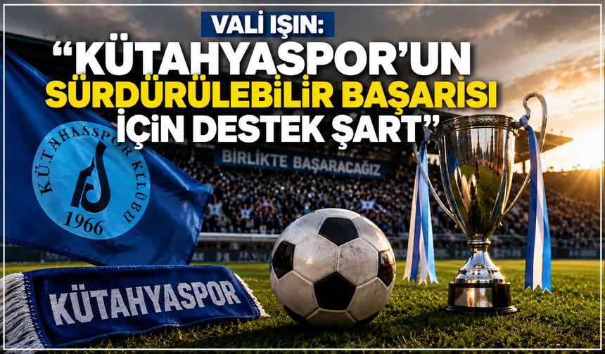 Vali Işın: "Kütahyaspor’un Sürdürülebilir Başarısı İçin Destek Şart"