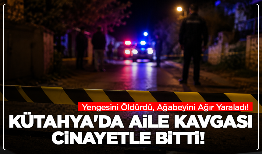 Kütahya'da Aile Kavgası Cinayetle Bitti! Yengesini Öldürdü, Ağabeyini Ağır Yaraladı