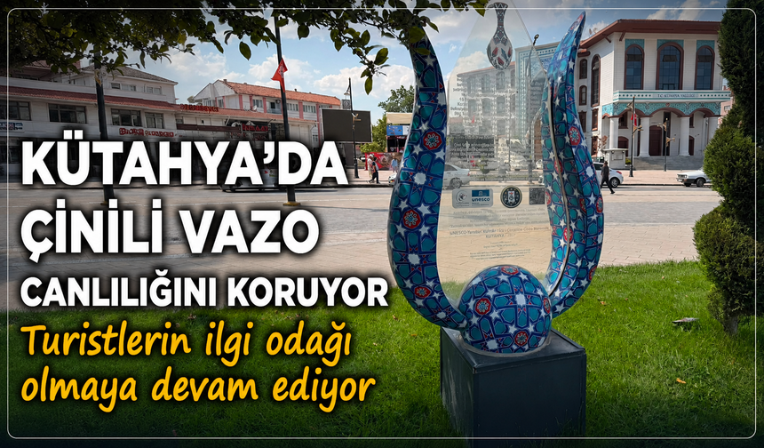 Kütahya'da Çinili Vazo canlılığını koruyor, turistlerin ilgi odağı olmayı sürdürüyor