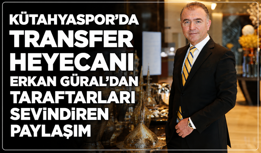 Kütahyaspor'da transfer heyecanı artıyor: Erkan Güral'dan taraftarları sevindiren paylaşım