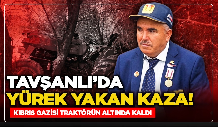 Tavşanlı’da yürek yakan kaza! Kıbrıs Gazisi traktörün altında kaldı