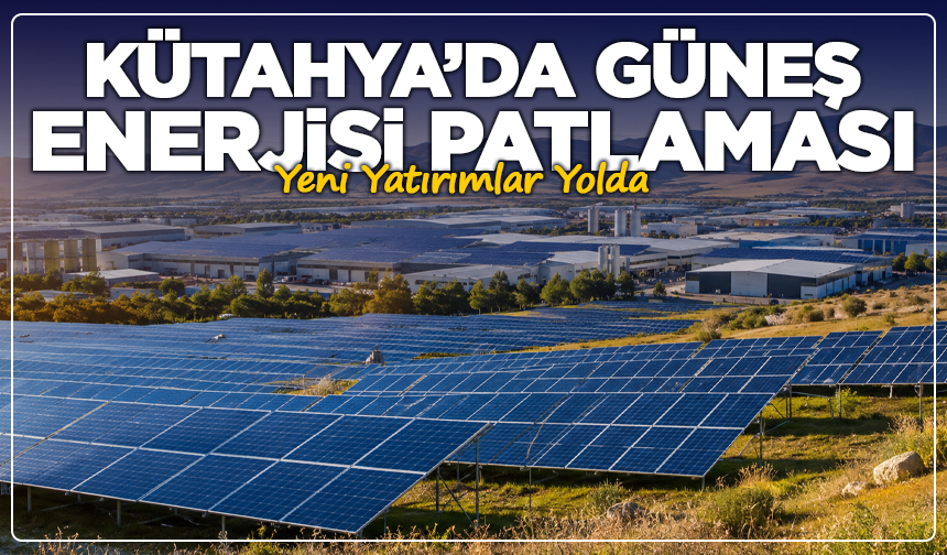 Kütahya’da Güneş Enerjisi Patlaması: Yeni Yatırımlar Yolda