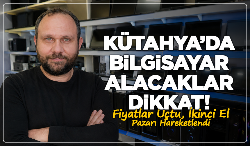 Kütahya’da Bilgisayar Alacaklar Dikkat! Fiyatlar Uçtu, İkinci El Pazarı Hareketlendi