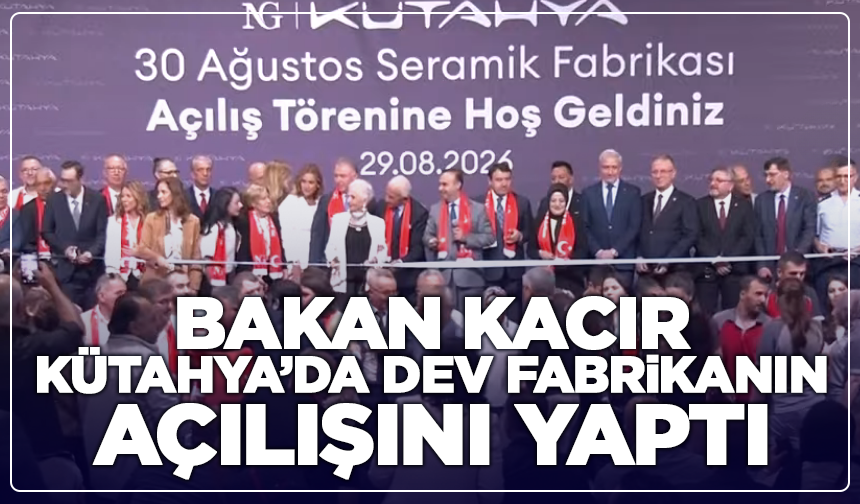 Bakan Kacır Kütahya’da NG Seramik 30 Ağustos Fabrikası’nın açılışını yaptı